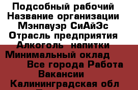 Подсобный рабочий › Название организации ­ Мэнпауэр СиАйЭс › Отрасль предприятия ­ Алкоголь, напитки › Минимальный оклад ­ 20 800 - Все города Работа » Вакансии   . Калининградская обл.,Приморск г.